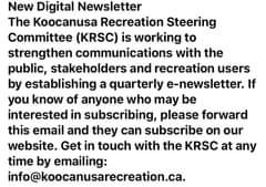 Image may contain: text that says 'New Digital Newsletter The Koocanusa Recreation Steering Committee (KRSC) is working to strengthen communications with the public, stakeholders and recreation users by establishing a quarterly e-newsletter. If you know of anyone who may be interested in subscribing, please forward this email and they can subscribe on our website. Get in touch with the KRSC at any time by emailing: info@koocanusarecreation.ca.'