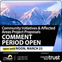 May be an image of snow, mountain and text that says "Community Initiatives & Affected Areas Project Proposals COMMENT PERIOD OPEN open until NOON, MARCH 23 ADMINIST TERED &MANAGEDBY East Kootenay 1.250.489.2791 250. 888.478.7335 APROGRAMOF Columbia trust Basin"