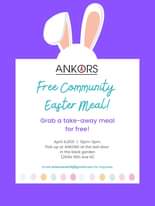 May be an image of text that says "ANKORS Free Community Easter meal! Grab a take-away meal for free! April 4,2021 12pm-3pm. Pick up at ANKORS at the last door in the back garden (209A 16th Ave N) Email ankorseast14@gmail.com for inquiries."