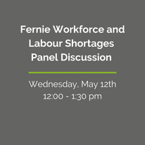 May be an image of text that says "Fernie Workforce and Labour Shortages Panel Discussion Wednesday, May 12th 12:00 1:30 pm"